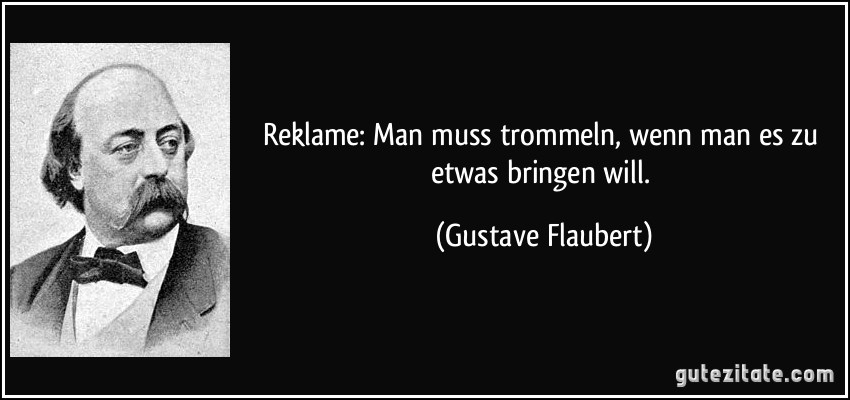 Reklame: Man muss trommeln, wenn man es zu etwas bringen will. (Gustave Flaubert)