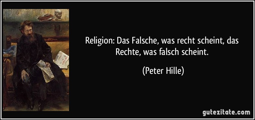 Religion: Das Falsche, was recht scheint, das Rechte, was falsch scheint. (Peter Hille)