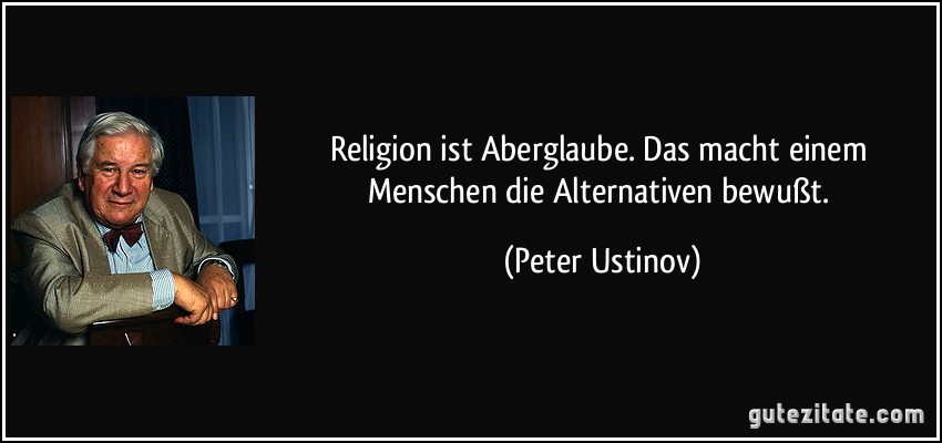 Religion ist Aberglaube. Das macht einem Menschen die Alternativen bewußt. (Peter Ustinov)