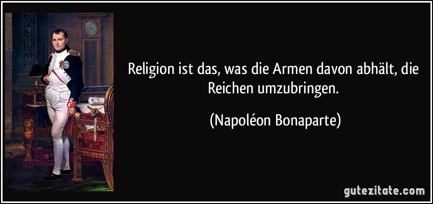 Religion ist das, was die Armen davon abhält, die Reichen umzubringen. (Napoléon Bonaparte)