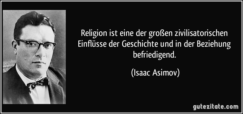 Religion ist eine der großen zivilisatorischen Einflüsse der Geschichte und in der Beziehung befriedigend. (Isaac Asimov)