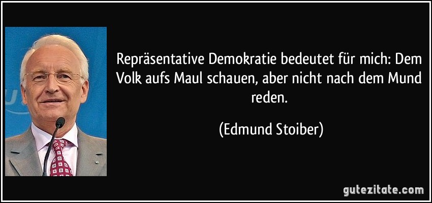 Repräsentative Demokratie bedeutet für mich: Dem Volk aufs Maul schauen, aber nicht nach dem Mund reden. (Edmund Stoiber)