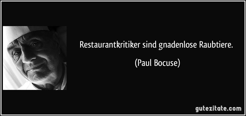 Restaurantkritiker sind gnadenlose Raubtiere. (Paul Bocuse)