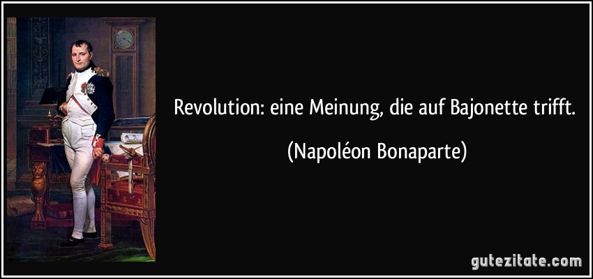 Revolution: eine Meinung, die auf Bajonette trifft. (Napoléon Bonaparte)