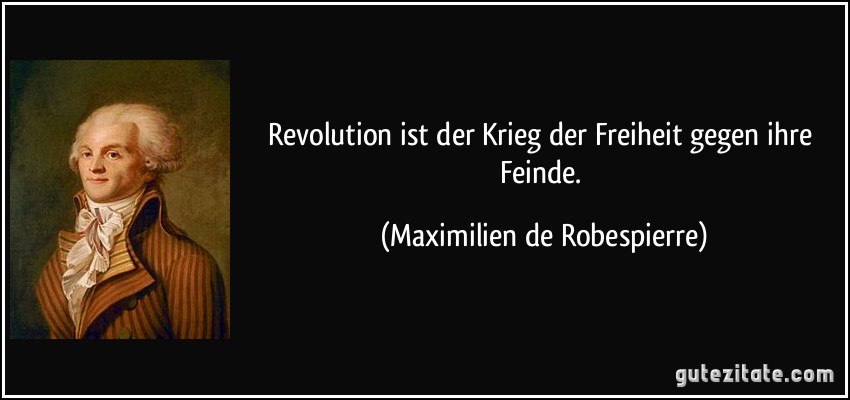 Revolution ist der Krieg der Freiheit gegen ihre Feinde. (Maximilien de Robespierre)