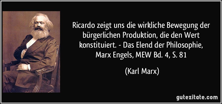 Ricardo zeigt uns die wirkliche Bewegung der bürgerlichen Produktion, die den Wert konstituiert. - Das Elend der Philosophie, Marx/Engels, MEW Bd. 4, S. 81 (Karl Marx)