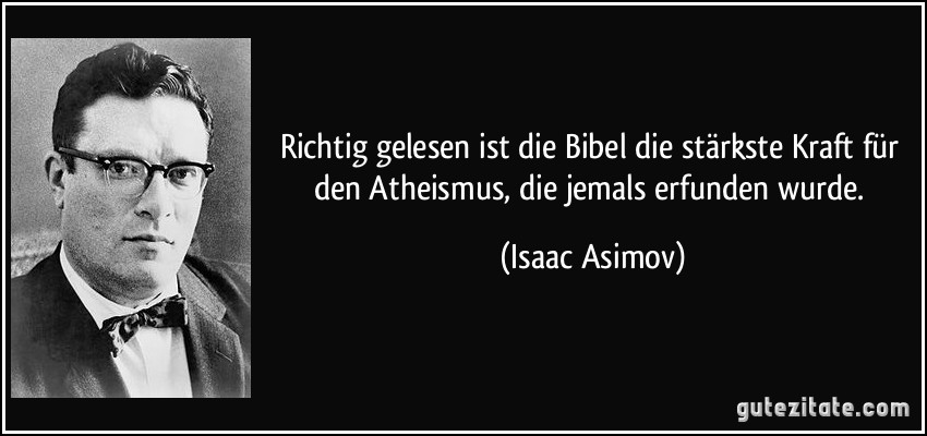 Richtig gelesen ist die Bibel die stärkste Kraft für den Atheismus, die jemals erfunden wurde. (Isaac Asimov)