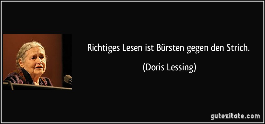 Richtiges Lesen ist Bürsten gegen den Strich. (Doris Lessing)