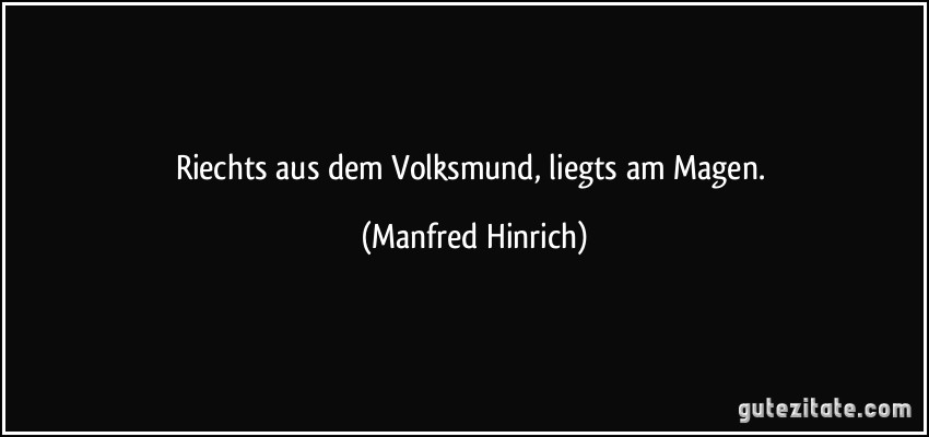 Riechts aus dem Volksmund, liegts am Magen. (Manfred Hinrich)