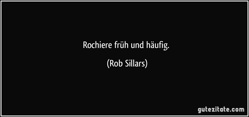 Rochiere früh und häufig. (Rob Sillars)