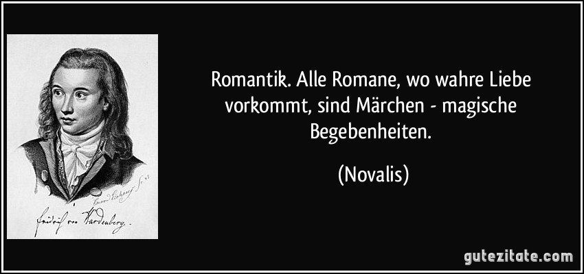 Romantik. Alle Romane, wo wahre Liebe vorkommt, sind Märchen - magische Begebenheiten. (Novalis)