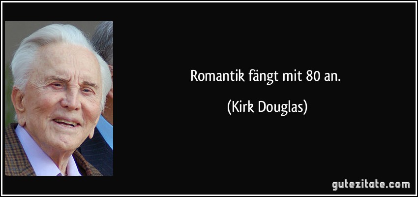 Romantik fängt mit 80 an. (Kirk Douglas)