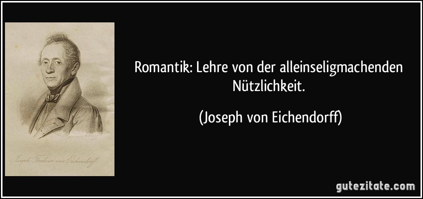 Romantik: Lehre von der alleinseligmachenden Nützlichkeit. (Joseph von Eichendorff)