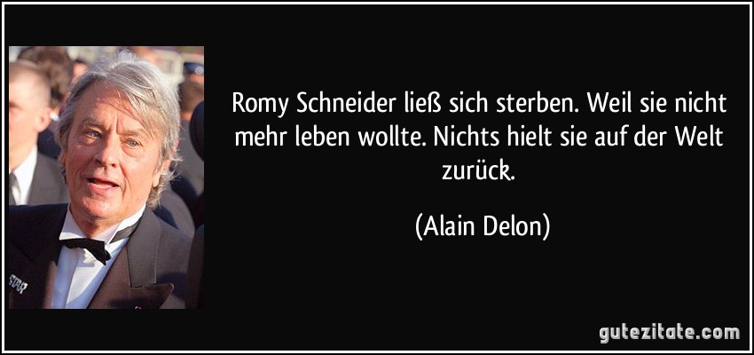 Romy Schneider ließ sich sterben. Weil sie nicht mehr leben wollte. Nichts hielt sie auf der Welt zurück. (Alain Delon)