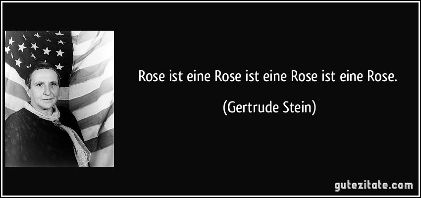 Rose ist eine Rose ist eine Rose ist eine Rose. (Gertrude Stein)