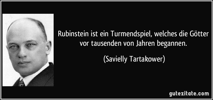 Rubinstein ist ein Turmendspiel, welches die Götter vor tausenden von Jahren begannen. (Savielly Tartakower)