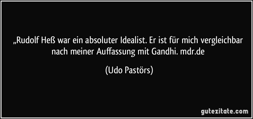 „Rudolf Heß war ein absoluter Idealist. Er ist für mich vergleichbar nach meiner Auffassung mit Gandhi. mdr.de (Udo Pastörs)