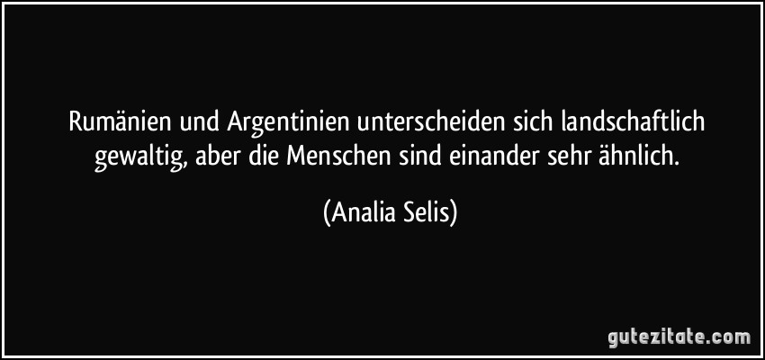 Rumänien und Argentinien unterscheiden sich landschaftlich gewaltig, aber die Menschen sind einander sehr ähnlich. (Analia Selis)