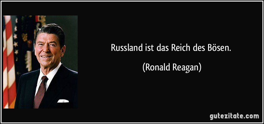 Russland ist das Reich des Bösen. (Ronald Reagan)