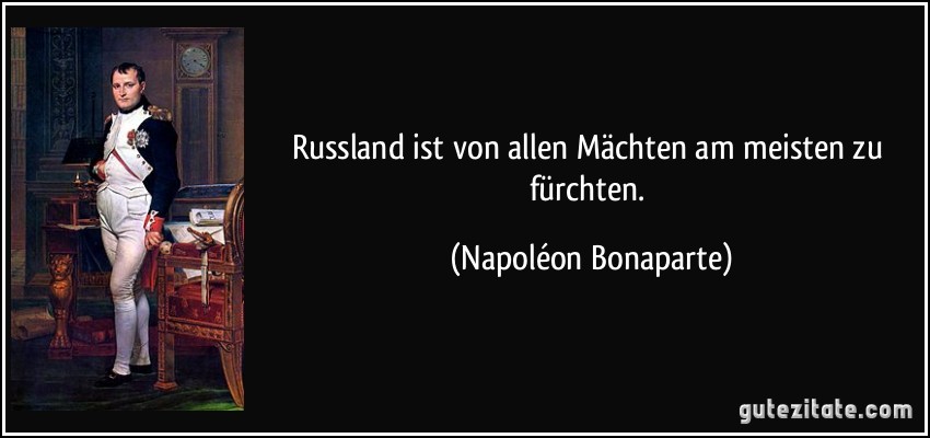 Russland ist von allen Mächten am meisten zu fürchten. (Napoléon Bonaparte)
