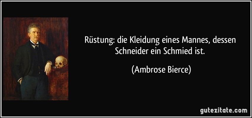 Rüstung: die Kleidung eines Mannes, dessen Schneider ein Schmied ist. (Ambrose Bierce)