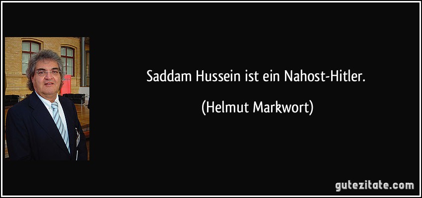 Saddam Hussein ist ein Nahost-Hitler. (Helmut Markwort)