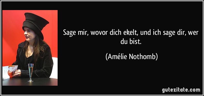 Sage mir, wovor dich ekelt, und ich sage dir, wer du bist. (Amélie Nothomb)