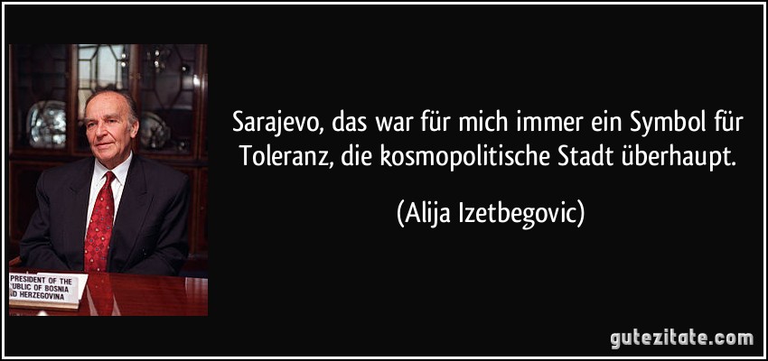 Sarajevo, das war für mich immer ein Symbol für Toleranz, die kosmopolitische Stadt überhaupt. (Alija Izetbegovic)
