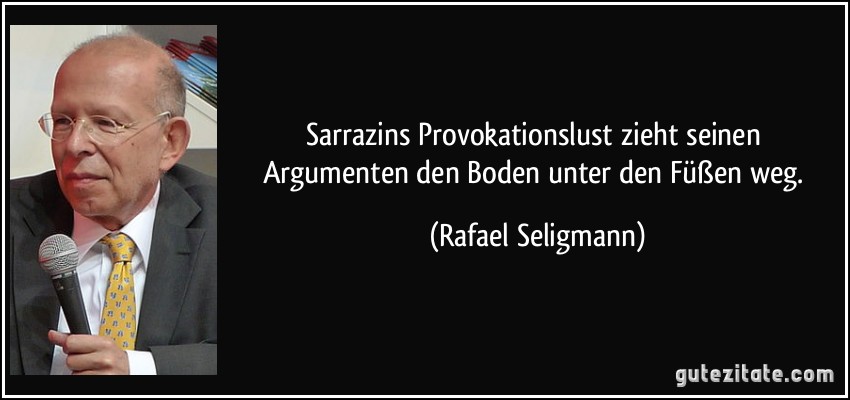 Sarrazins Provokationslust zieht seinen Argumenten den Boden unter den Füßen weg. (Rafael Seligmann)