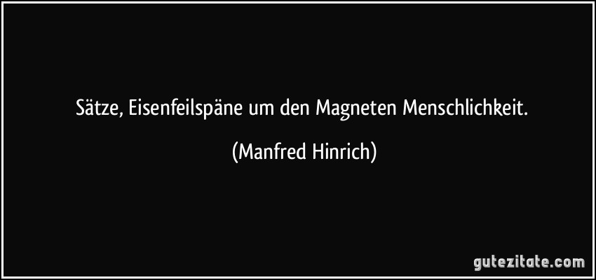 Sätze, Eisenfeilspäne um den Magneten Menschlichkeit. (Manfred Hinrich)