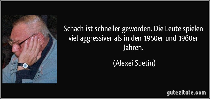 Schach ist schneller geworden. Die Leute spielen viel aggressiver als in den 1950er und 1960er Jahren. (Alexei Suetin)