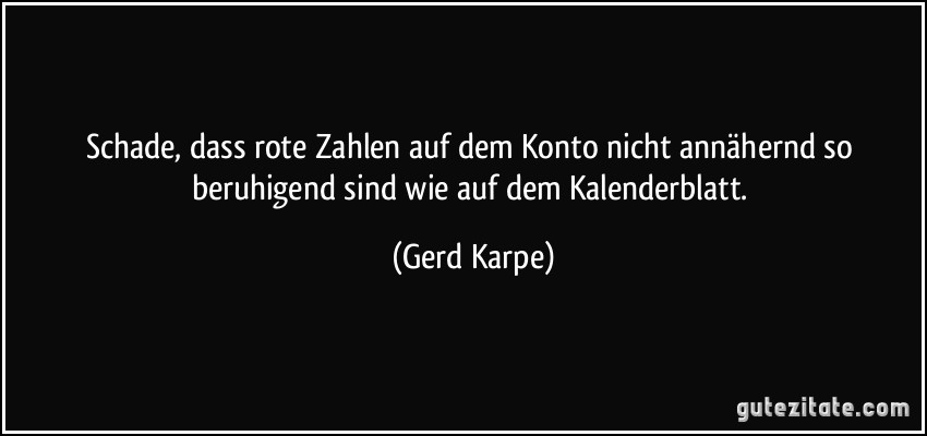 Schade, dass rote Zahlen auf dem Konto nicht annähernd so beruhigend sind wie auf dem Kalenderblatt. (Gerd Karpe)