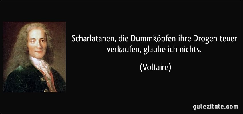 Scharlatanen, die Dummköpfen ihre Drogen teuer verkaufen, glaube ich nichts. (Voltaire)