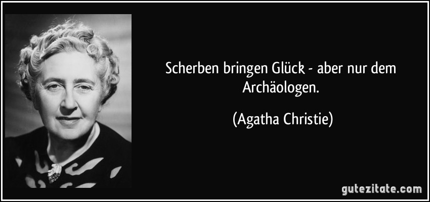 Scherben bringen Glück - aber nur dem Archäologen. (Agatha Christie)