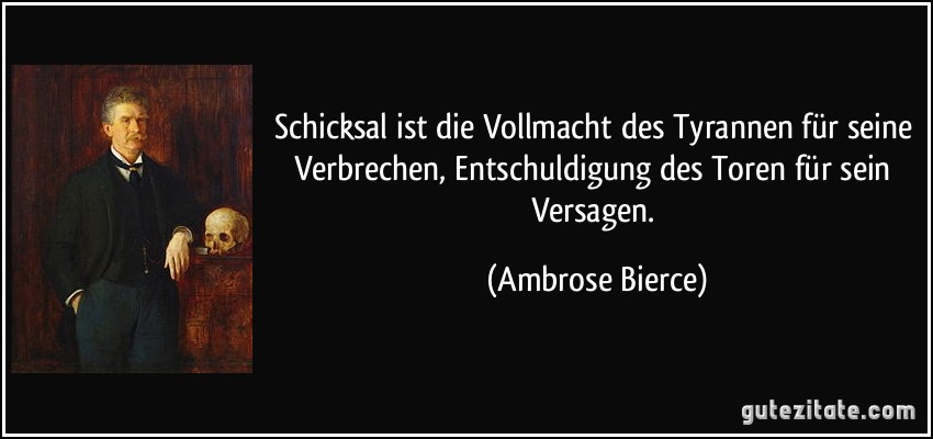 Schicksal ist die Vollmacht des Tyrannen für seine Verbrechen, Entschuldigung des Toren für sein Versagen. (Ambrose Bierce)