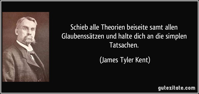 Schieb alle Theorien beiseite samt allen Glaubenssätzen und halte dich an die simplen Tatsachen. (James Tyler Kent)