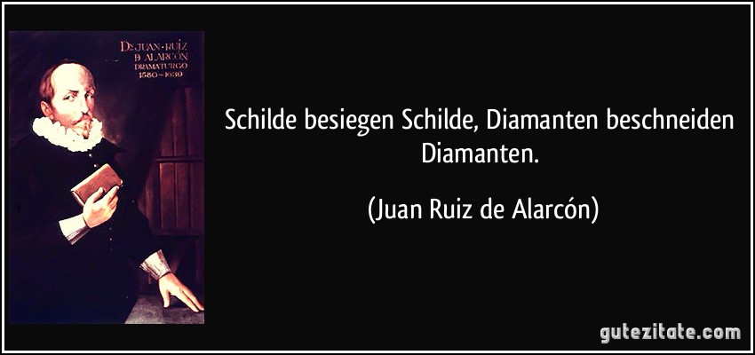 Schilde besiegen Schilde, Diamanten beschneiden Diamanten. (Juan Ruiz de Alarcón)