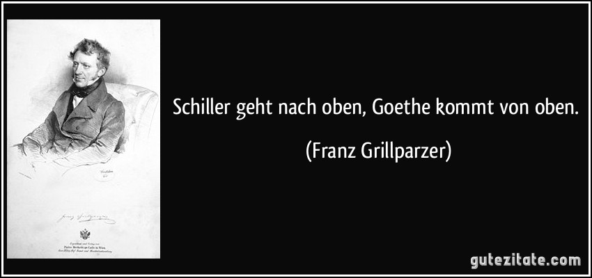 Schiller geht nach oben, Goethe kommt von oben. (Franz Grillparzer)