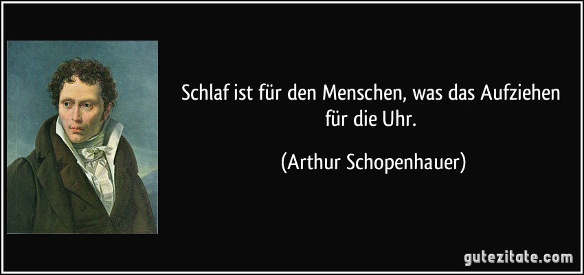 Schlaf ist für den Menschen, was das Aufziehen für die Uhr. (Arthur Schopenhauer)