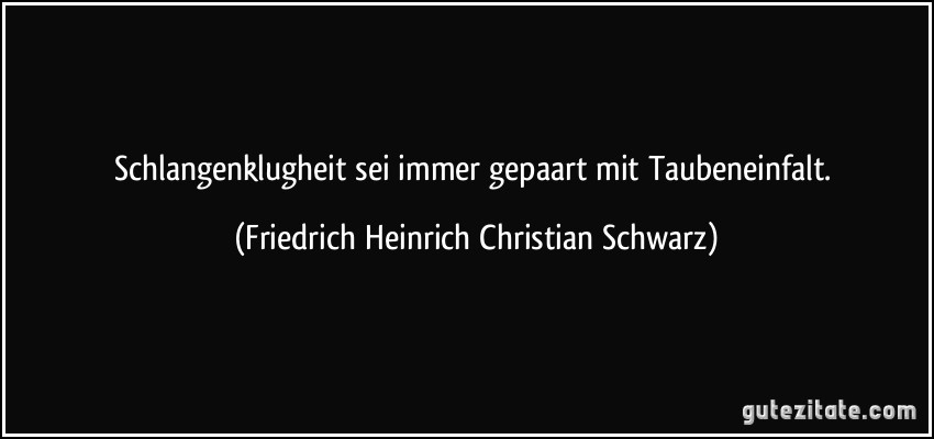 Schlangenklugheit sei immer gepaart mit Taubeneinfalt. (Friedrich Heinrich Christian Schwarz)