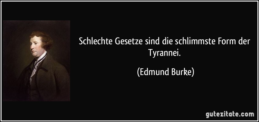 Schlechte Gesetze sind die schlimmste Form der Tyrannei. (Edmund Burke)