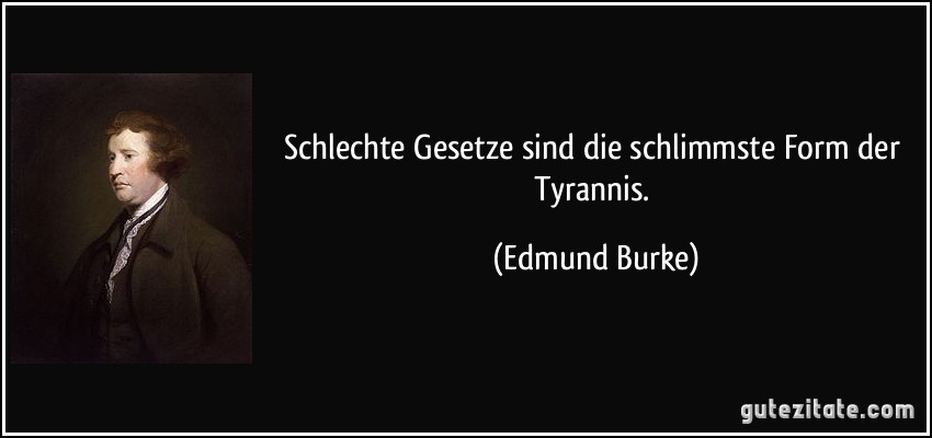 Schlechte Gesetze sind die schlimmste Form der Tyrannis. (Edmund Burke)