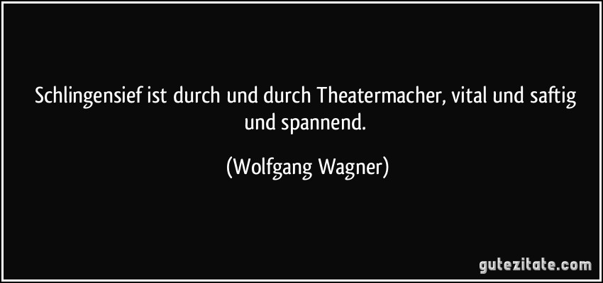 Schlingensief ist durch und durch Theatermacher, vital und saftig und spannend. (Wolfgang Wagner)