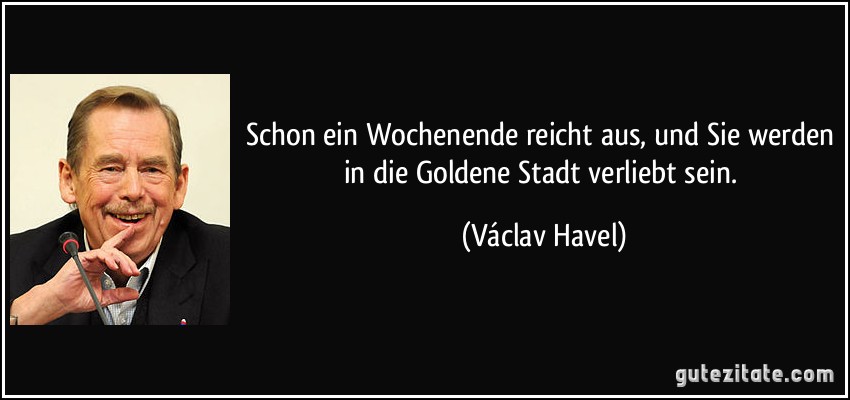 Schon ein Wochenende reicht aus, und Sie werden in die Goldene Stadt verliebt sein. (Václav Havel)