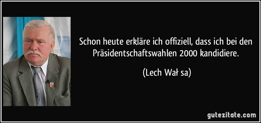 Schon heute erkläre ich offiziell, dass ich bei den Präsidentschaftswahlen 2000 kandidiere. (Lech Wałęsa)