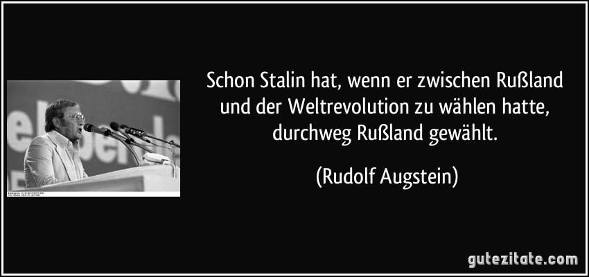 Schon Stalin hat, wenn er zwischen Rußland und der Weltrevolution zu wählen hatte, durchweg Rußland gewählt. (Rudolf Augstein)