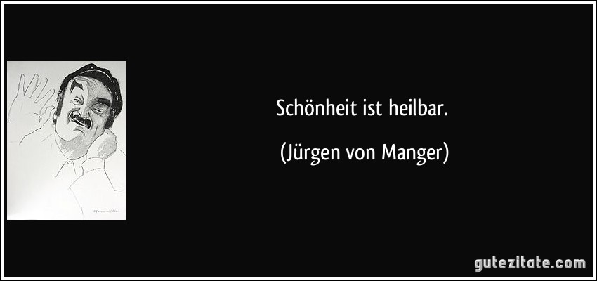 Schönheit ist heilbar. (Jürgen von Manger)