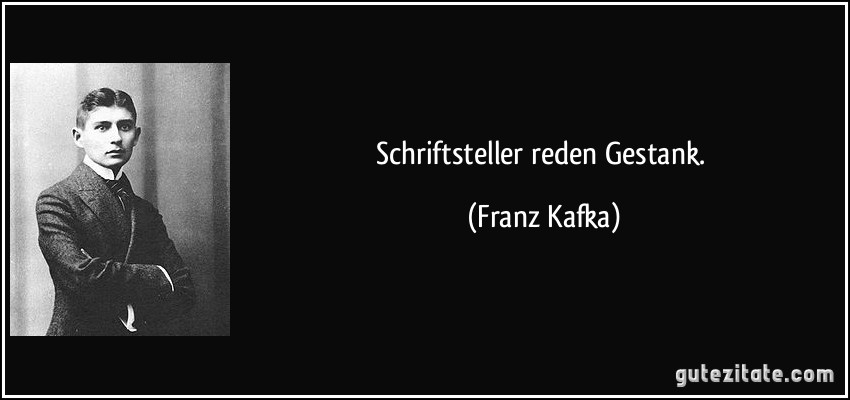 Schriftsteller reden Gestank. (Franz Kafka)