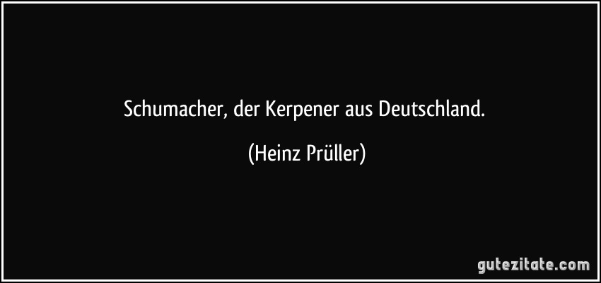 Schumacher, der Kerpener aus Deutschland. (Heinz Prüller)