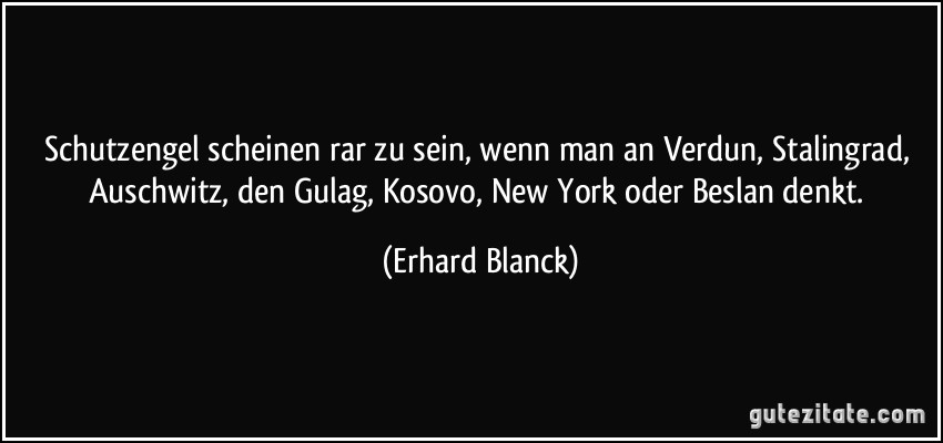 Schutzengel scheinen rar zu sein, wenn man an Verdun, Stalingrad, Auschwitz, den Gulag, Kosovo, New York oder Beslan denkt. (Erhard Blanck)